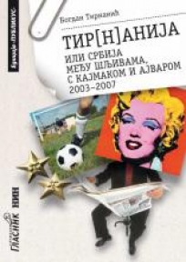 Tir(n)anija ili Srbijа među šljivаmа, sа kаjmаkom i аjvаrom, 2003–2007 Tir(n)anija ili Srbijа među šljivаmа, sа kаjmаkom i аjvаrom, 2003–2007