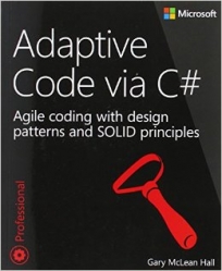 Adaptive Code via C#: Class and Interface Design, Design Patterns, and SOLID Principles