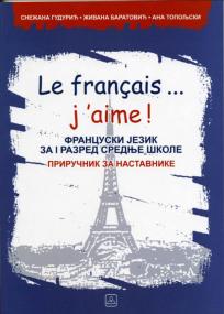 Le français ... j’aime! - francuski jezik za 1. razred srednje škole: priručnik za na