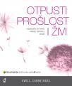 Otpusti prošlost i živi - oslobodite se tereta obitelji, odnosa i posla