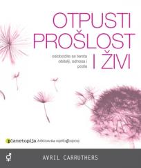 Otpusti prošlost i živi - oslobodite se tereta obitelji, odnosa i posla