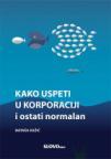 Kako uspeti u korporaciji i ostati normalan Kako uspeti u korporaciji i ostati normalan