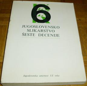 JUGOSLOVENSKO SLIKARSTVO ŠESTE DECENIJE 