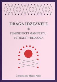 Draga Idžeavele : Ili feministički manifest u petnaest predloga Draga Idžeavele : Ili feministički manifest u petnaest predloga