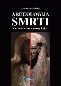 Arheologija smrti : Ka razumevanju Starog Egipta Arheologija smrti : Ka razumevanju Starog Egipta