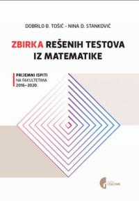 Zbirka rešenih testova iz matematike: prijemni ispiti na fakultetima 2016-2020.