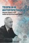 Teorija i interpretacija: Zbornik radova u čast profesora dr Aleksandra Ilića Teorija i interpretacija: Zbornik radova u čast profesora dr Aleksandra Ilića