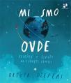 Mi smo ovde: Beleške o životu na planeti Zemlji Mi smo ovde: Beleške o životu na planeti Zemlji