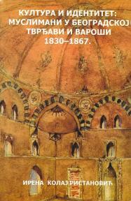 Kultura i identitet: Muslimani u beogradskog tvrđavi i varoši 1830-1867.