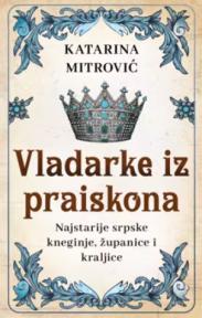 Vladarke iz praiskona: Najstarije srpske kneginje, županice i kraljice